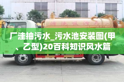 厂洼抽污水_污水池安装图(甲、乙型)20百科知识风水篇