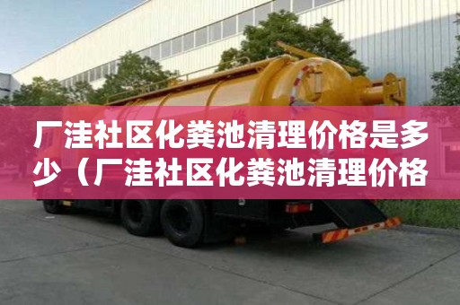 厂洼社区化粪池清理价格是多少（厂洼社区化粪池清理价格是多少钱）