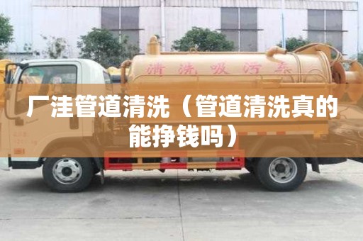 厂洼管道清洗（管道清洗真的能挣钱吗）
