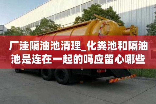 厂洼隔油池清理_化粪池和隔油池是连在一起的吗应留心哪些工作