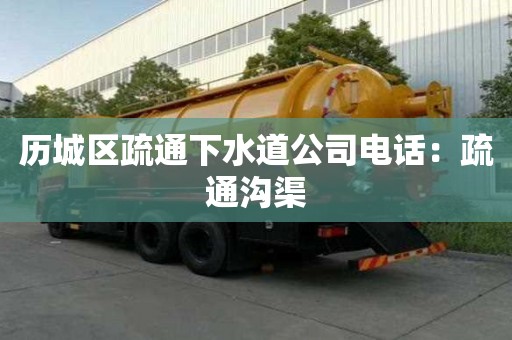 历城区疏通下水道公司电话：疏通沟渠