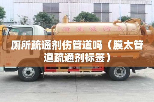 厕所疏通剂伤管道吗(膜太管道疏通剂标签) 厕所疏通剂伤管道吗(膜太管道疏通剂标签)