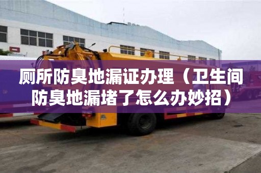 厕所防臭地漏证办理（卫生间防臭地漏堵了怎么办妙招）