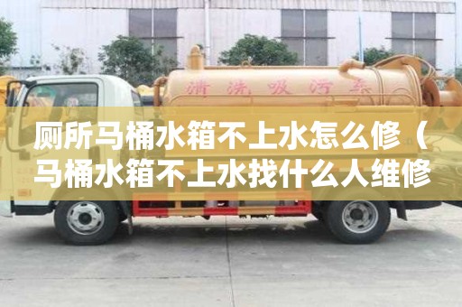 厕所马桶水箱不上水怎么修（马桶水箱不上水找什么人维修）