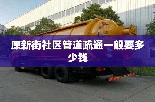 原新街社区管道疏通一般要多少钱 原新街社区管道疏通一般要多少钱