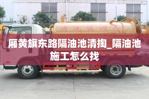 厢黄旗东路隔油池清掏_隔油池施工怎么找