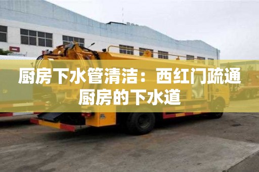 厨房下水管清洁：西红门疏通厨房的下水道