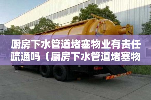 厨房下水管道堵塞物业有责任疏通吗（厨房下水管道堵塞物业负责吗）