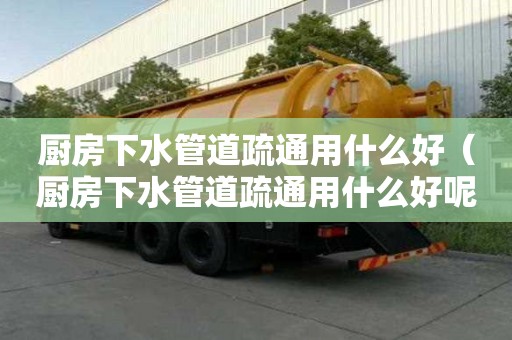 厨房下水管道疏通用什么好（厨房下水管道疏通用什么好呢）
