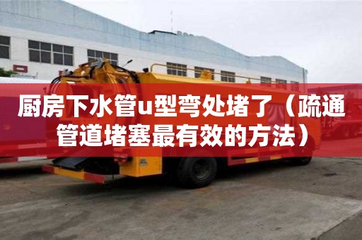 厨房下水管u型弯处堵了（疏通管道堵塞最有效的方法）