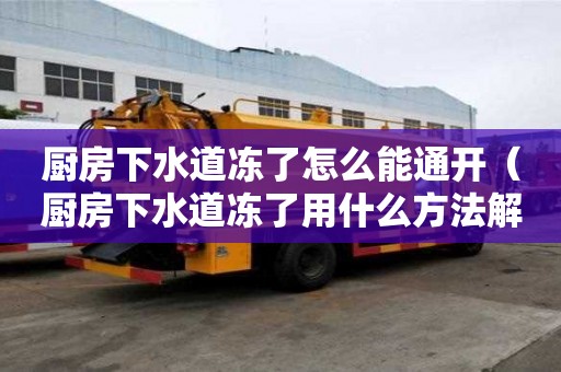 厨房下水道冻了怎么能通开（厨房下水道冻了用什么方法解决）