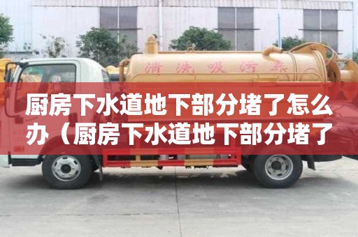 厨房下水道地下部分堵了怎么办（厨房下水道地下部分堵了怎么办呢）