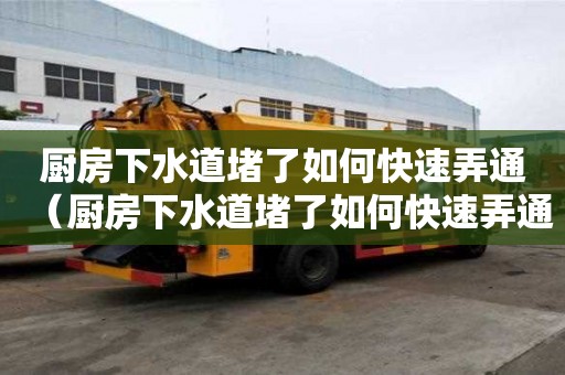 厨房下水道堵了如何快速弄通(厨房下水道堵了如何快速弄通) 厨房下水道堵了如何快速弄通(厨房下水道堵了如何快速弄通)