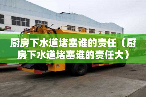 厨房下水道堵塞谁的责任（厨房下水道堵塞谁的责任大）
