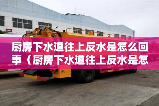 厨房下水道往上反水是怎么回事（厨房下水道往上反水是怎么回事没有堵）