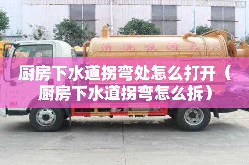 厨房下水道拐弯处怎么打开（厨房下水道拐弯怎么拆）