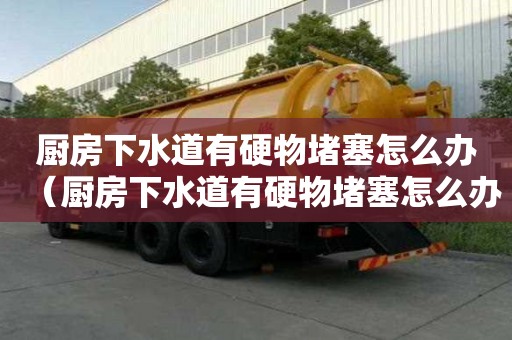 厨房下水道有硬物堵塞怎么办（厨房下水道有硬物堵塞怎么办视频）