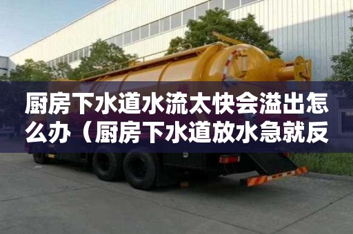 厨房下水道水流太快会溢出怎么办（厨房下水道放水急就反水）