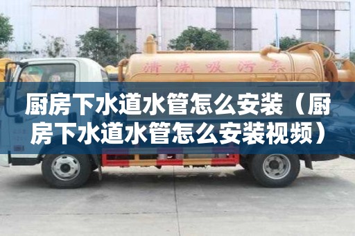 厨房下水道水管怎么安装（厨房下水道水管怎么安装视频）