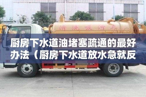厨房下水道油堵塞疏通的最好办法（厨房下水道放水急就反水）