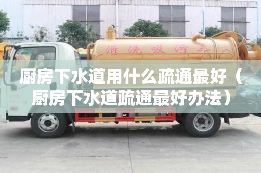 厨房下水道用什么疏通最好（厨房下水道疏通最好办法）