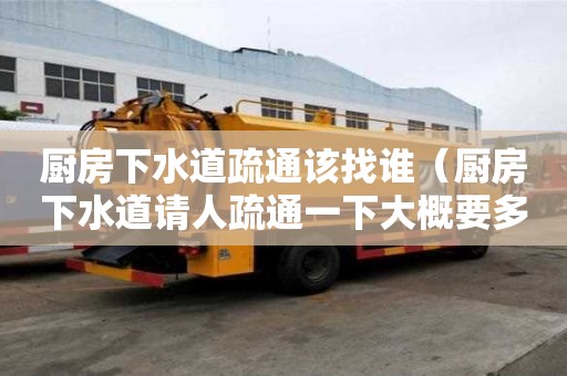 厨房下水道疏通该找谁（厨房下水道请人疏通一下大概要多少钱）