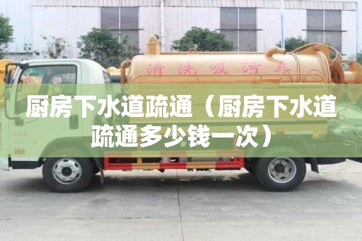 厨房下水道疏通（厨房下水道疏通多少钱一次）