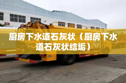 厨房下水道石灰状（厨房下水道石灰状结垢）