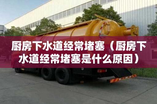 厨房下水道经常堵塞（厨房下水道经常堵塞是什么原因）