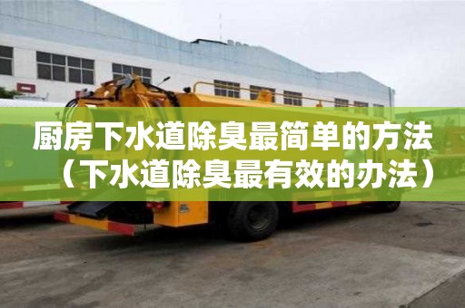 厨房下水道除臭最简单的方法（下水道除臭最有效的办法）