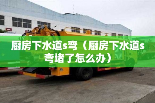 厨房下水道s弯(厨房下水道s弯堵了怎么办) 厨房下水道s弯(厨房下水道s弯堵了怎么办)