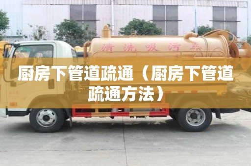 厨房下管道疏通（厨房下管道疏通方法）