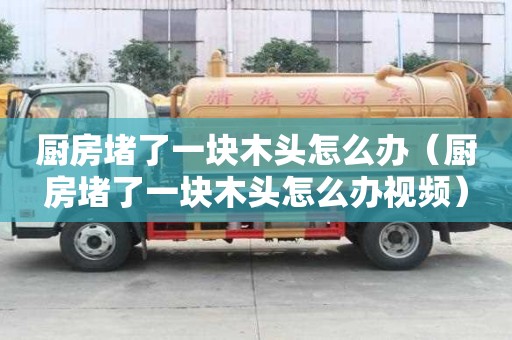 厨房堵了一块木头怎么办（厨房堵了一块木头怎么办视频）