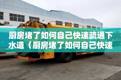 厨房堵了如何自己快速疏通下水道(厨房堵了如何自己快速疏通下水道呢) 厨房堵了如何自己快速疏通下水道(厨房堵了如何自己快速疏通下水道呢)