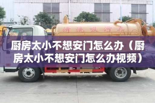 厨房太小不想安门怎么办(厨房太小不想安门怎么办视频) 厨房太小不想安门怎么办(厨房太小不想安门怎么办视频)