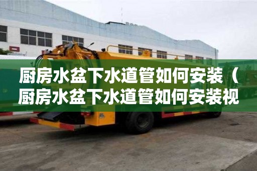 厨房水盆下水道管如何安装（厨房水盆下水道管如何安装视频）