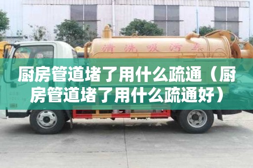 厨房管道堵了用什么疏通（厨房管道堵了用什么疏通好）