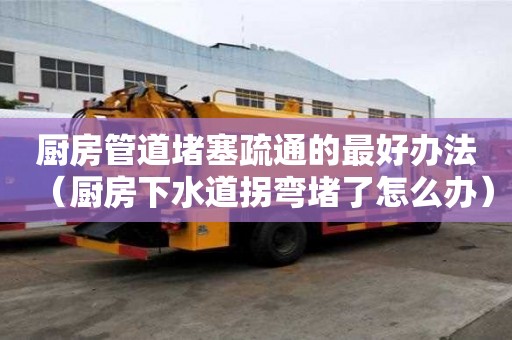 厨房管道堵塞疏通的最好办法（厨房下水道拐弯堵了怎么办）