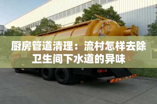 厨房管道清理：流村怎样去除卫生间下水道的异味
