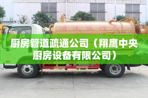 厨房管道疏通公司(翔鹰中央厨房设备有限公司) 厨房管道疏通公司(翔鹰中央厨房设备有限公司)