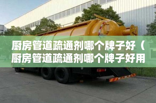 厨房管道疏通剂哪个牌子好（厨房管道疏通剂哪个牌子好用点）