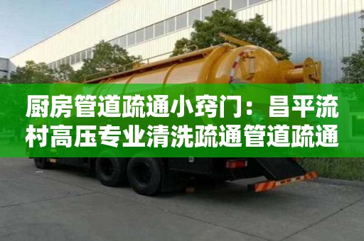 厨房管道疏通小窍门：昌平流村高压专业清洗疏通管道疏通