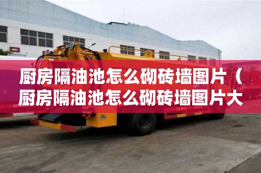 厨房隔油池怎么砌砖墙图片（厨房隔油池怎么砌砖墙图片大全）