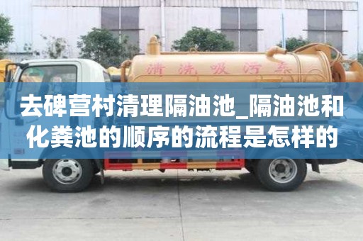 去碑营村清理隔油池_隔油池和化粪池的顺序的流程是怎样的