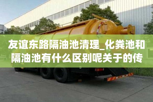 友谊东路隔油池清理_化粪池和隔油池有什么区别呢关于的传统知识