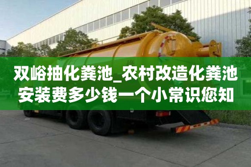 双峪抽化粪池_农村改造化粪池安装费多少钱一个小常识您知道吗