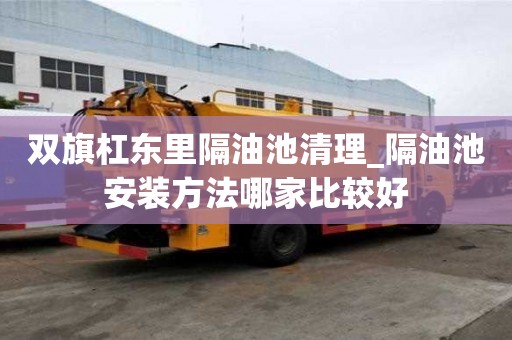 双旗杠东里隔油池清理_隔油池安装方法哪家比较好