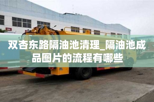 双杏东路隔油池清理_隔油池成品图片的流程有哪些