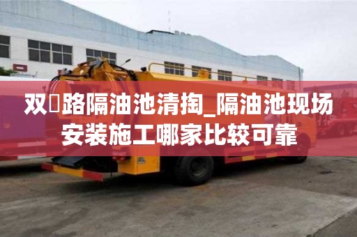 双硲路隔油池清掏_隔油池现场安装施工哪家比较可靠
