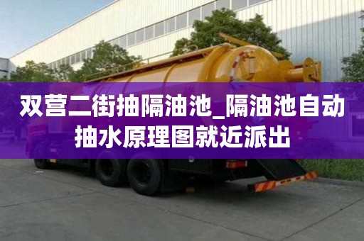 双营二街抽隔油池_隔油池自动抽水原理图就近派出